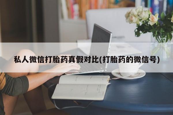 哪里可以私下卖到打胎药私人微信打胎药真假对比(打胎药的微信号)