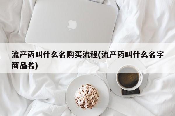 哪里可以私下卖到打胎药流产药叫什么名购买流程(流产药叫什么名字商品名)