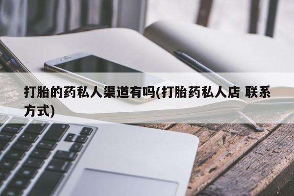 哪里可以私下卖到打胎药打胎的药私人渠道有吗(打胎药私人店 联系方式)