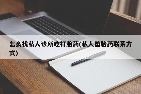 哪里可以私下卖到打胎药怎么找私人诊所吃打胎药(私人堕胎药联系方式)