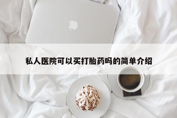 哪里可以私下卖到打胎药私人医院可以买打胎药吗的简单介绍