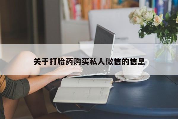哪里可以私下卖到打胎药关于打胎药购买私人微信的信息