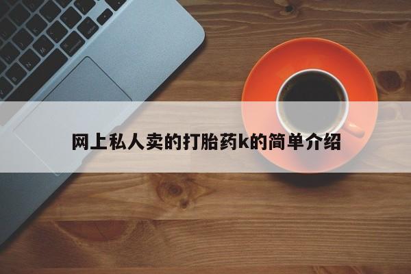 哪里可以私下卖到打胎药网上私人卖的打胎药k的简单介绍
