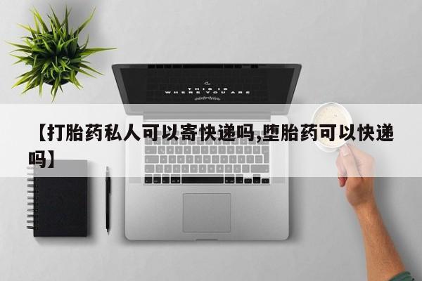 哪里可以私下卖到打胎药【打胎药私人可以寄快递吗,堕胎药可以快递吗】