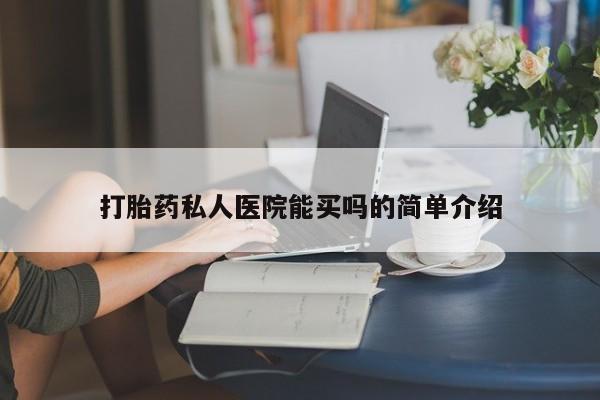 哪里可以私下卖到打胎药打胎药私人医院能买吗的简单介绍