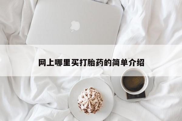 哪里可以私下卖到打胎药网上哪里买打胎药的简单介绍