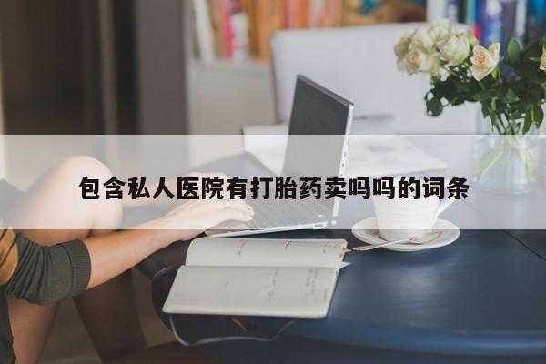 哪里可以私下卖到打胎药包含私人医院有打胎药卖吗吗的词条