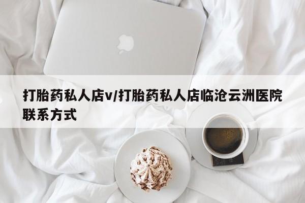 哪里可以私下卖到打胎药打胎药私人店v/打胎药私人店临沧云洲医院联系方式