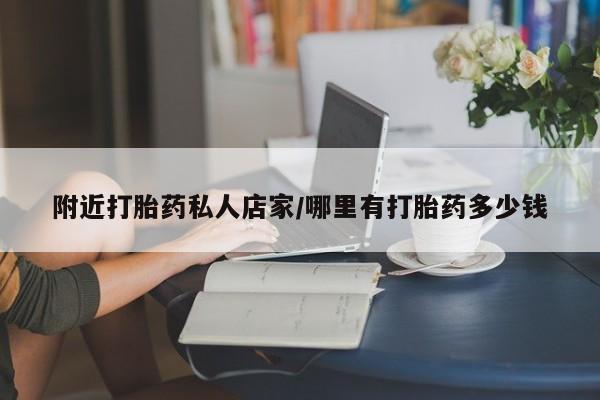 哪里可以私下卖到打胎药附近打胎药私人店家/哪里有打胎药多少钱