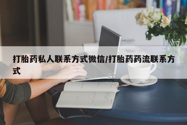 哪里可以私下卖到打胎药打胎药私人联系方式微信/打胎药药流联系方式