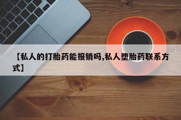 哪里可以私下卖到打胎药【私人的打胎药能报销吗,私人堕胎药联系方式】