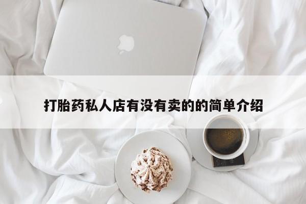 哪里可以私下卖到打胎药打胎药私人店有没有卖的的简单介绍