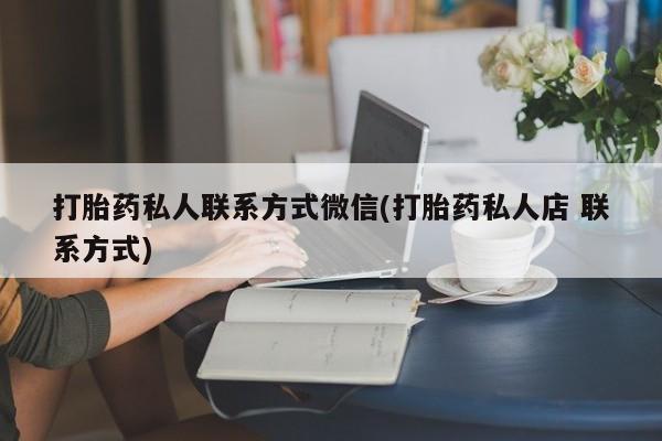 哪里可以私下卖到打胎药打胎药私人联系方式微信(打胎药私人店 联系方式)
