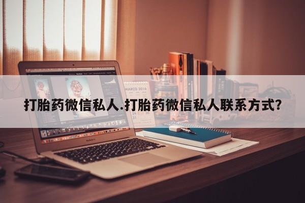 哪里可以私下卖到打胎药打胎药微信私人.打胎药微信私人联系方式？