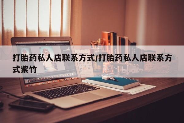 哪里可以私下卖到打胎药打胎药私人店联系方式/打胎药私人店联系方式紫竹