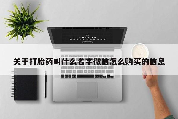 哪里可以私下卖到打胎药关于打胎药叫什么名字微信怎么购买的信息