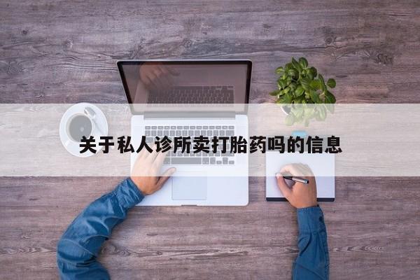 哪里可以私下卖到打胎药关于私人诊所卖打胎药吗的信息