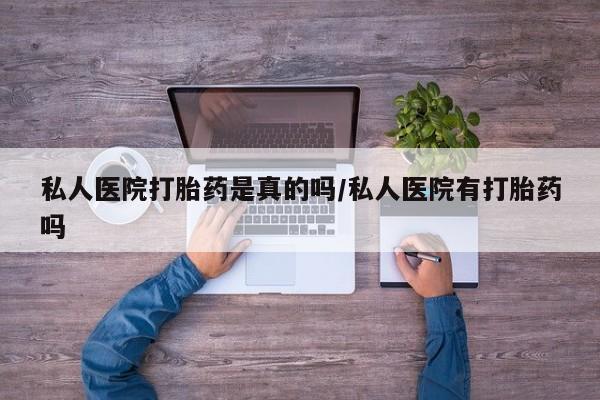 哪里可以私下卖到打胎药私人医院打胎药是真的吗/私人医院有打胎药吗