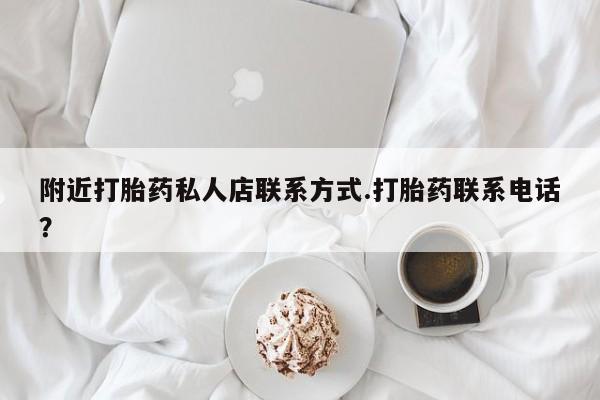 哪里可以私下卖到打胎药附近打胎药私人店联系方式.打胎药联系电话？