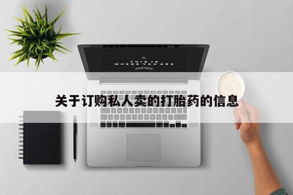 哪里可以私下卖到打胎药关于订购私人卖的打胎药的信息