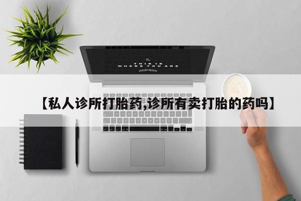 哪里可以私下卖到打胎药【私人诊所打胎药,诊所有卖打胎的药吗】