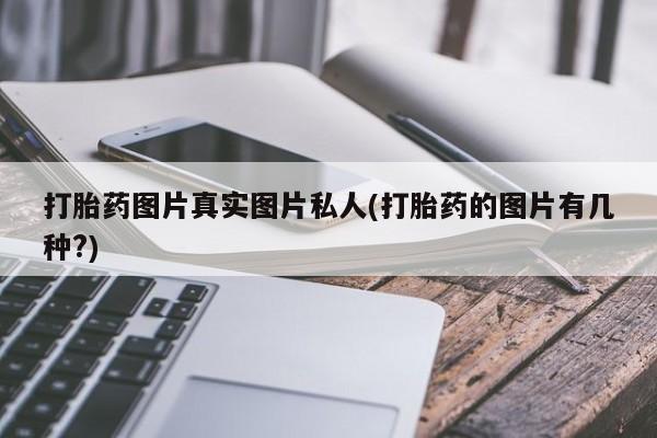 哪里可以私下卖到打胎药打胎药图片真实图片私人(打胎药的图片有几种?)