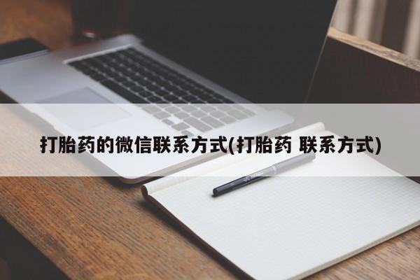 哪里可以私下卖到打胎药打胎药的微信联系方式(打胎药 联系方式)