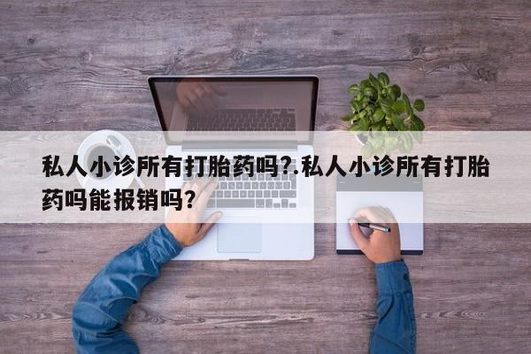 哪里可以私下卖到打胎药私人小诊所有打胎药吗?.私人小诊所有打胎药吗能报销吗？