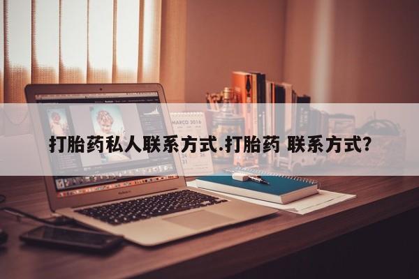 哪里可以私下卖到打胎药打胎药私人联系方式.打胎药 联系方式？