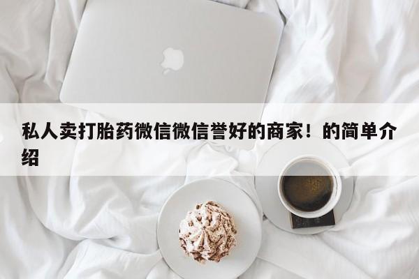 哪里可以私下卖到打胎药私人卖打胎药微信微信誉好的商家！的简单介绍