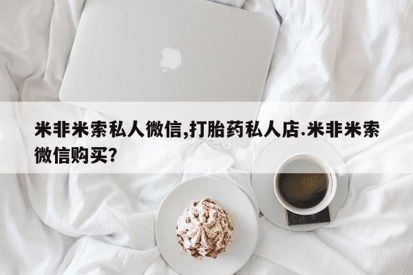 哪里可以私下卖到打胎药米非米索私人微信,打胎药私人店.米非米索微信购买？