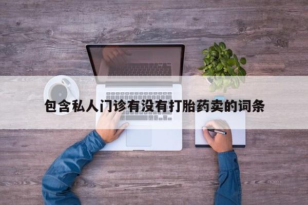 哪里可以私下卖到打胎药包含私人门诊有没有打胎药卖的词条