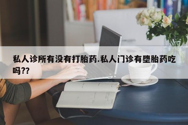 哪里可以私下卖到打胎药私人诊所有没有打胎药.私人门诊有堕胎药吃吗?？