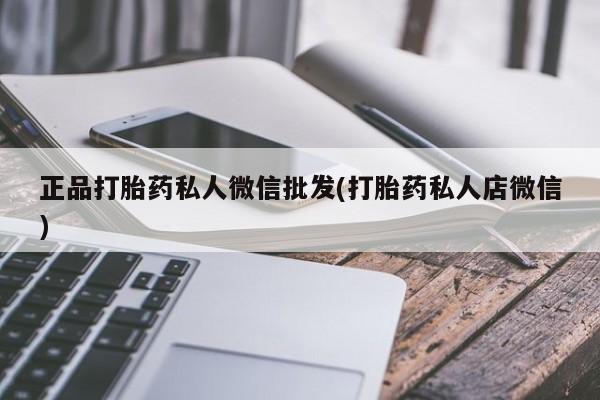 哪里可以私下卖到打胎药正品打胎药私人微信批发(打胎药私人店微信)
