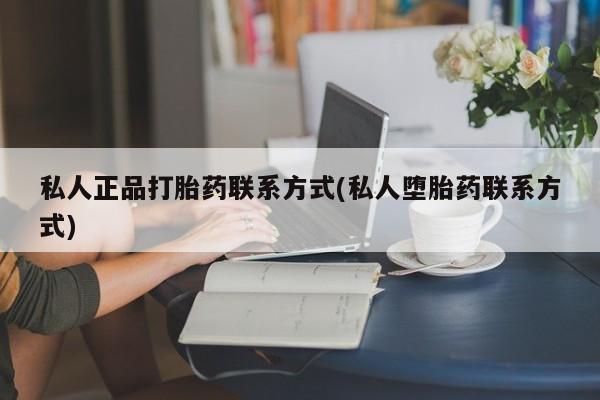 哪里可以私下卖到打胎药私人正品打胎药联系方式(私人堕胎药联系方式)