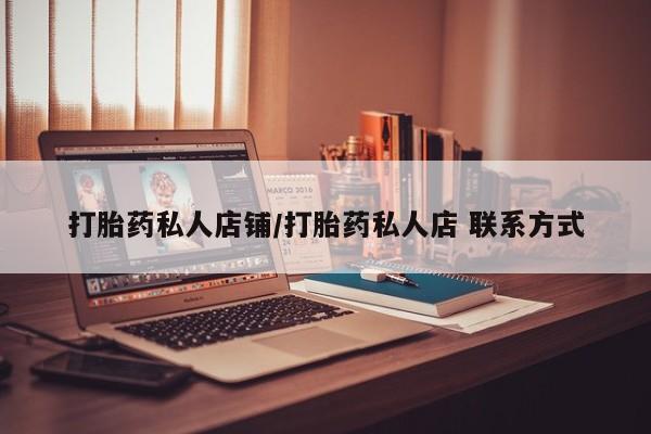 哪里可以私下卖到打胎药打胎药私人店铺/打胎药私人店 联系方式